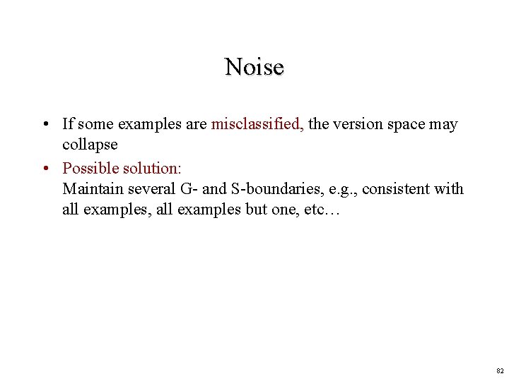 Noise • If some examples are misclassified, the version space may collapse • Possible