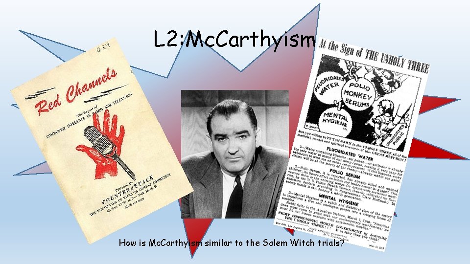 L 2: Mc. Carthyism How is Mc. Carthyism similar to the Salem Witch trials?