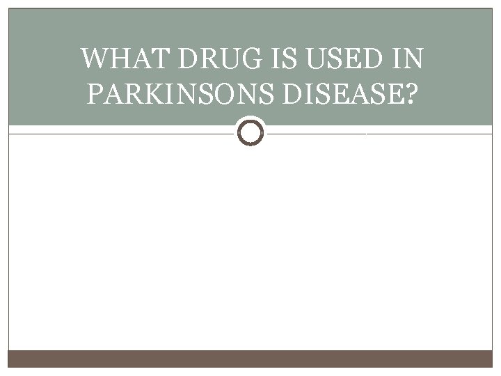 WHAT DRUG IS USED IN PARKINSONS DISEASE? 