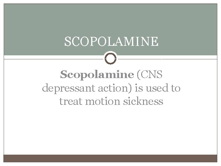 SCOPOLAMINE Scopolamine (CNS depressant action) is used to treat motion sickness 