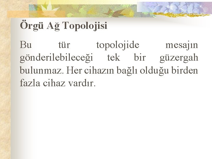 Örgü Ağ Topolojisi Bu tür topolojide mesajın gönderilebileceği tek bir güzergah bulunmaz. Her cihazın