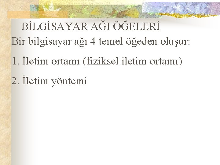 BİLGİSAYAR AĞI ÖĞELERİ Bir bilgisayar ağı 4 temel öğeden oluşur: 1. İletim ortamı (fiziksel