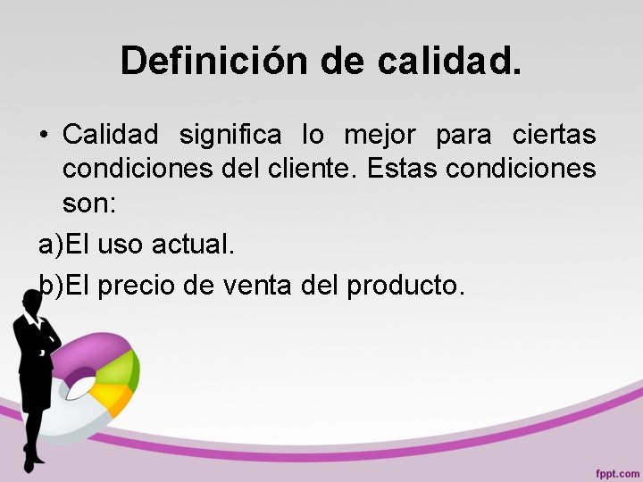 Definición de calidad. • Calidad significa lo mejor para ciertas condiciones del cliente. Estas