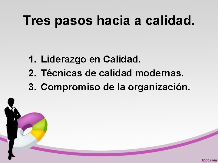 Tres pasos hacia a calidad. 1. Liderazgo en Calidad. 2. Técnicas de calidad modernas.