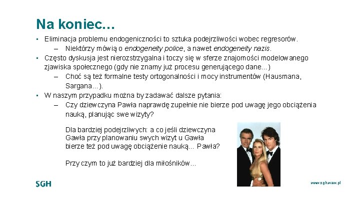 Na koniec… • Eliminacja problemu endogeniczności to sztuka podejrzliwości wobec regresorów. – Niektórzy mówią