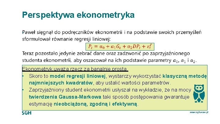 Perspektywa ekonometryka • Ekonometryk uważa rzecz za banalnie prostą. • Skoro to model regresji