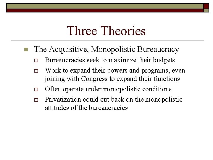 Three Theories n The Acquisitive, Monopolistic Bureaucracy o o Bureaucracies seek to maximize their