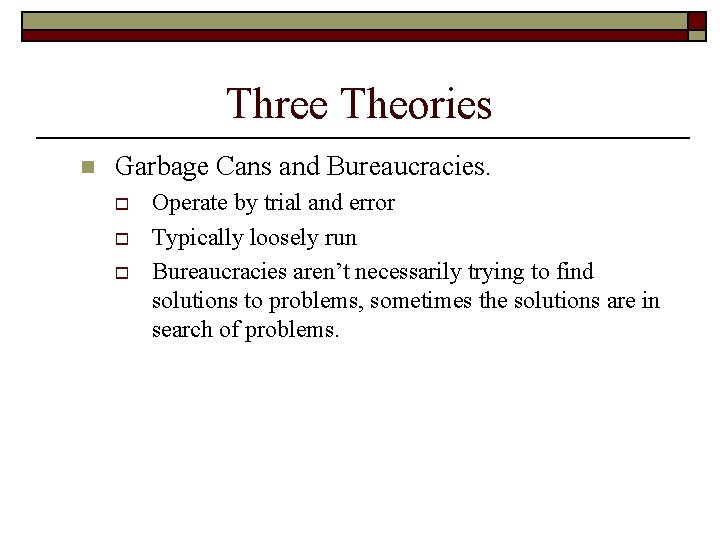 Three Theories n Garbage Cans and Bureaucracies. o o o Operate by trial and