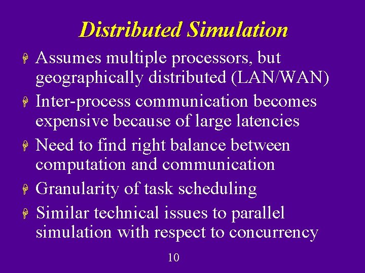 Distributed Simulation H H H Assumes multiple processors, but geographically distributed (LAN/WAN) Inter-process communication Distributed Simulation H H H Assumes multiple processors, but geographically distributed (LAN/WAN) Inter-process communication