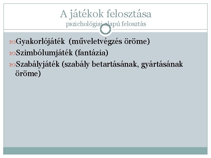 A játékok felosztása pszichológiai alapú felosztás Gyakorlójáték (műveletvégzés öröme) Szimbólumjáték (fantázia) Szabályjáték (szabály betartásának,