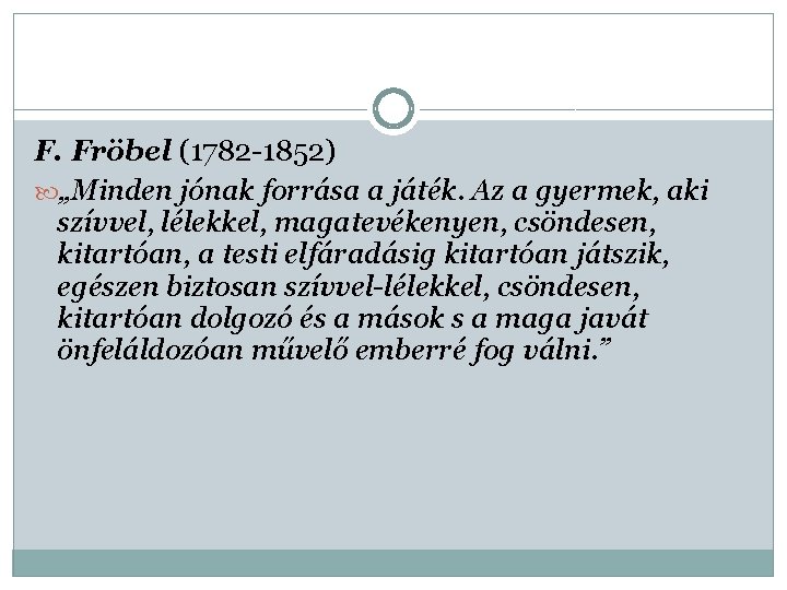 F. Fröbel (1782 -1852) „Minden jónak forrása a játék. Az a gyermek, aki szívvel,