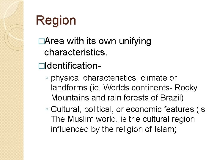 Region �Area with its own unifying characteristics. �Identification◦ physical characteristics, climate or landforms (ie.