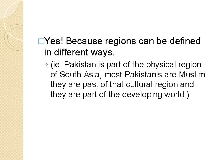 �Yes! Because regions can be defined in different ways. ◦ (ie. Pakistan is part