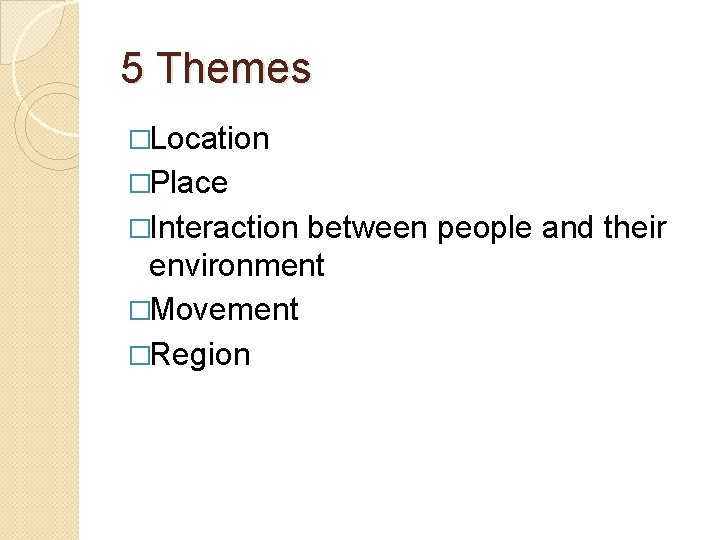 5 Themes �Location �Place �Interaction between people and their environment �Movement �Region 