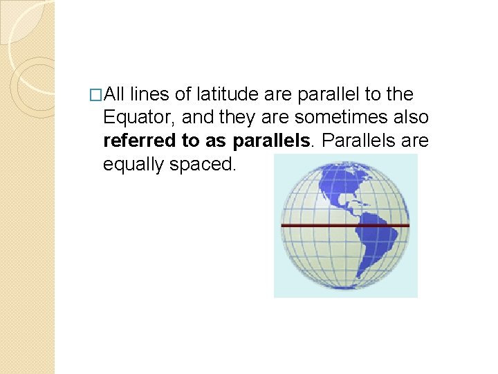 �All lines of latitude are parallel to the Equator, and they are sometimes also