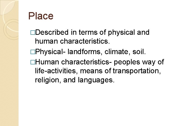 Place �Described in terms of physical and human characteristics. �Physical- landforms, climate, soil. �Human