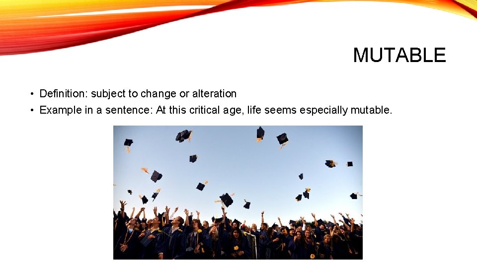 MUTABLE • Definition: subject to change or alteration • Example in a sentence: At