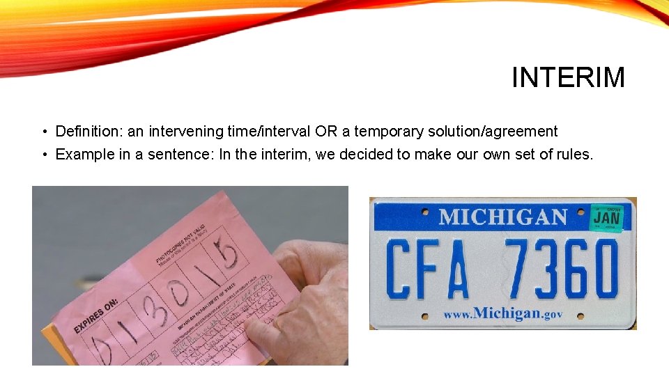 INTERIM • Definition: an intervening time/interval OR a temporary solution/agreement • Example in a