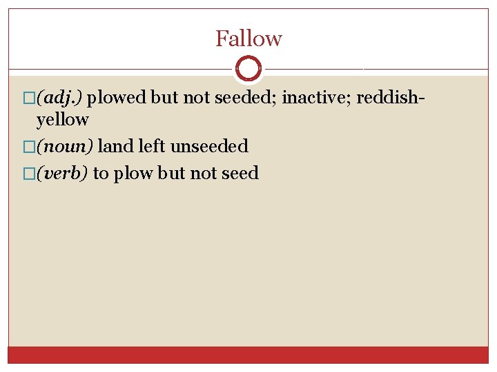 Fallow �(adj. ) plowed but not seeded; inactive; reddish- yellow �(noun) land left unseeded