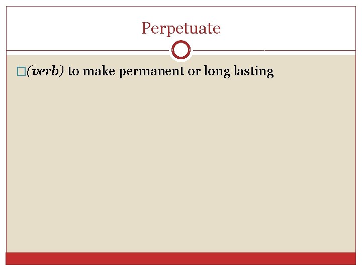 Perpetuate �(verb) to make permanent or long lasting 