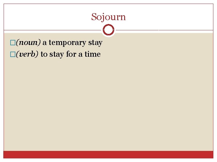 Sojourn �(noun) a temporary stay �(verb) to stay for a time 