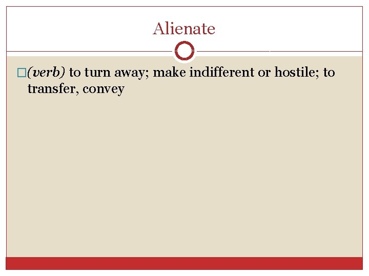 Alienate �(verb) to turn away; make indifferent or hostile; to transfer, convey 
