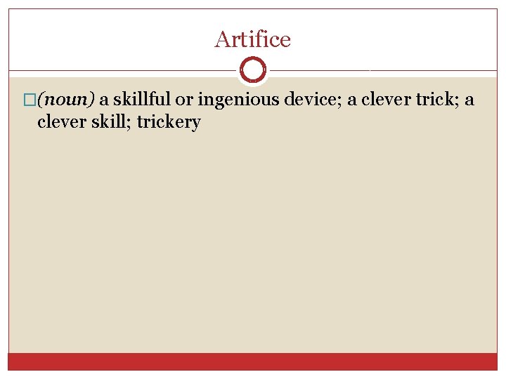 Artifice �(noun) a skillful or ingenious device; a clever trick; a clever skill; trickery