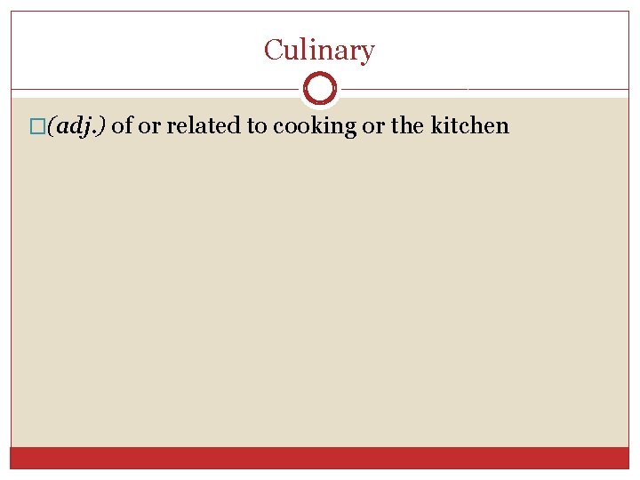 Culinary �(adj. ) of or related to cooking or the kitchen 