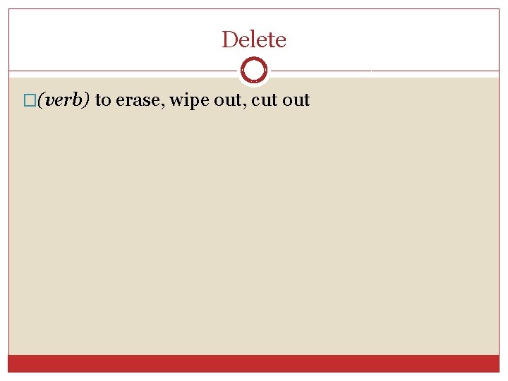 Delete �(verb) to erase, wipe out, cut out 