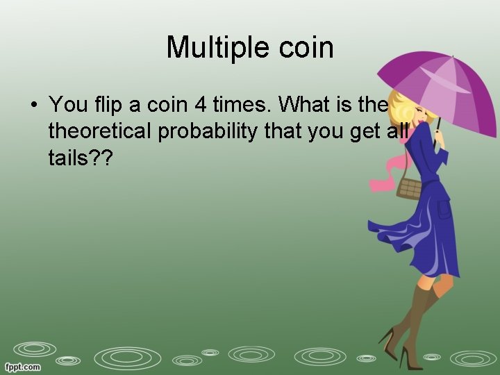 Multiple coin • You flip a coin 4 times. What is theoretical probability that