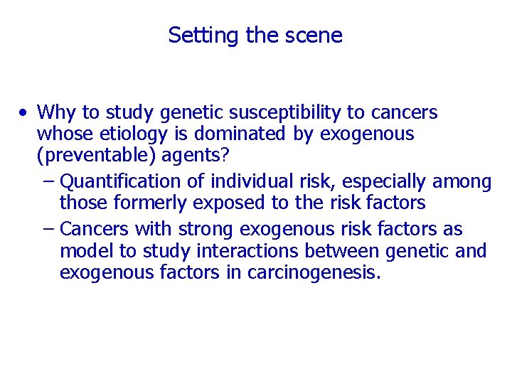 Setting the scene • Why to study genetic susceptibility to cancers whose etiology is