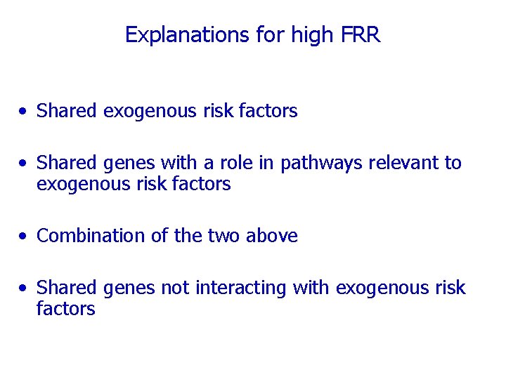 Explanations for high FRR • Shared exogenous risk factors • Shared genes with a