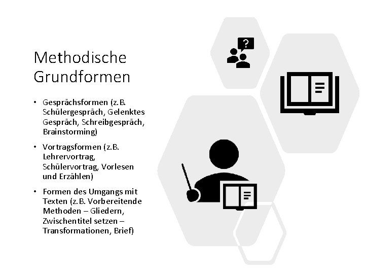 Methodische Grundformen • Gesprächsformen (z. B. Schülergespräch, Gelenktes Gespräch, Schreibgespräch, Brainstorming) • Vortragsformen (z.