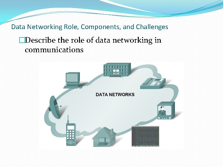 Data Networking Role, Components, and Challenges �Describe the role of data networking in communications