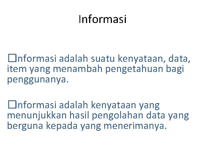 Informasi �Informasi adalah suatu kenyataan, data, item yang menambah pengetahuan bagi penggunanya. �Informasi adalah
