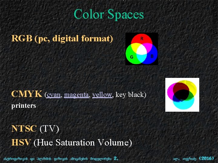 Color Spaces RGB (pc, digital format) CMYK (cyan, magenta, yellow, key black) printers NTSC