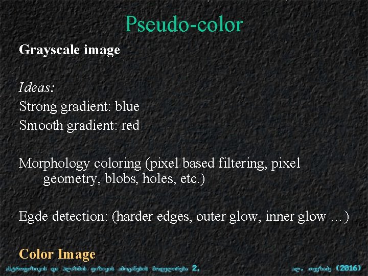 Pseudo-color Grayscale image Ideas: Strong gradient: blue Smooth gradient: red Morphology coloring (pixel based