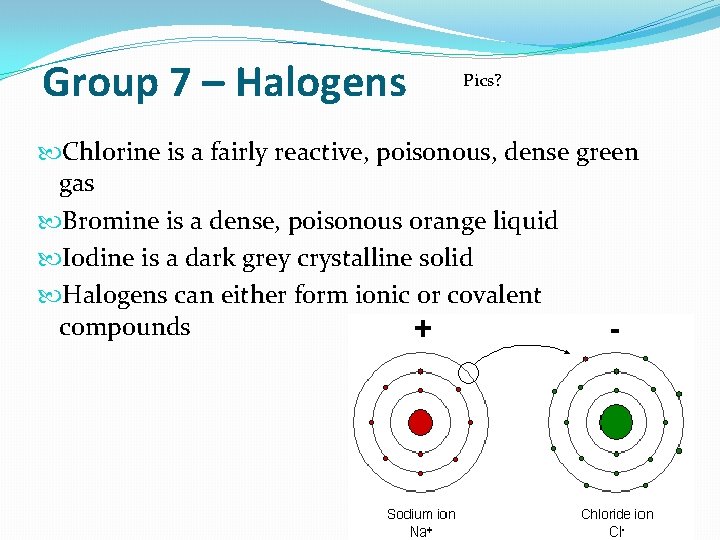 Group 7 – Halogens Pics? Chlorine is a fairly reactive, poisonous, dense green gas