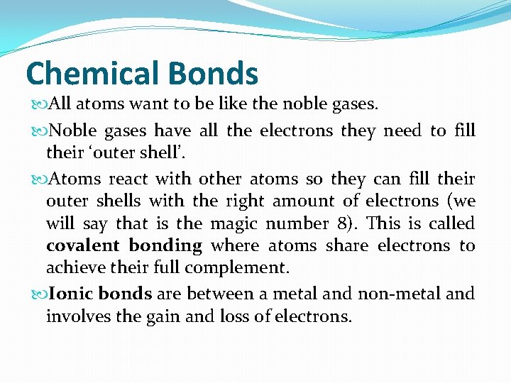 Chemical Bonds All atoms want to be like the noble gases. Noble gases have
