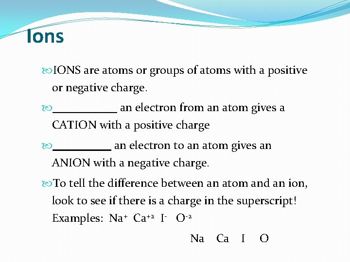 Ions IONS are atoms or groups of atoms with a positive or negative charge.