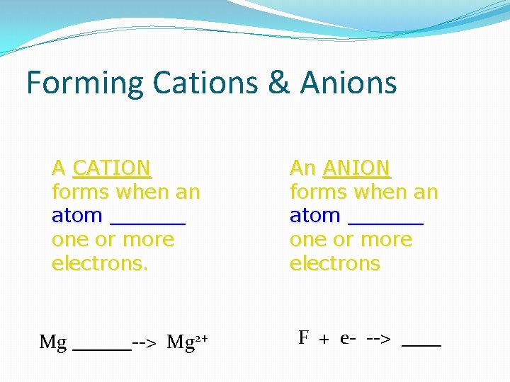 Forming Cations & Anions A CATION forms when an atom ______ one or more