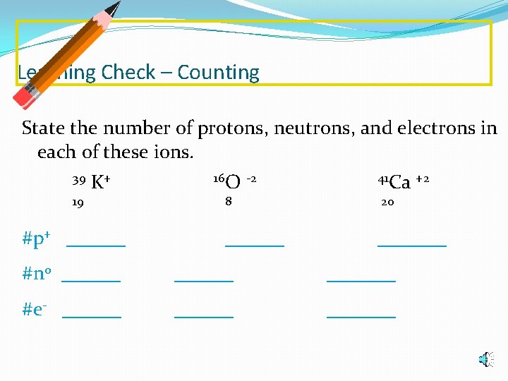 Learning Check – Counting State the number of protons, neutrons, and electrons in each