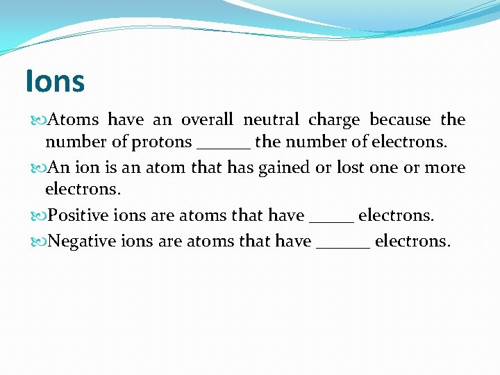 Ions Atoms have an overall neutral charge because the number of protons ______ the