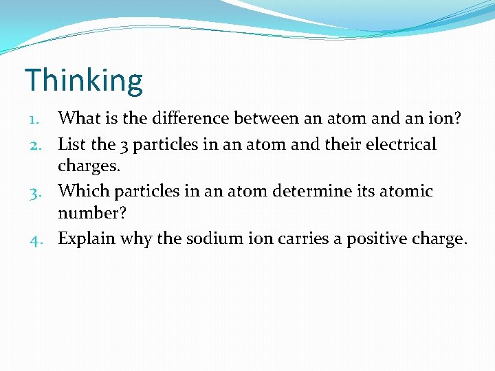 Thinking 1. What is the difference between an atom and an ion? 2. List