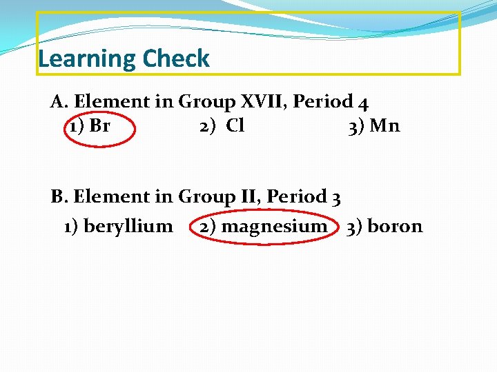 Learning Check A. Element in Group XVII, Period 4 1) Br 2) Cl 3)