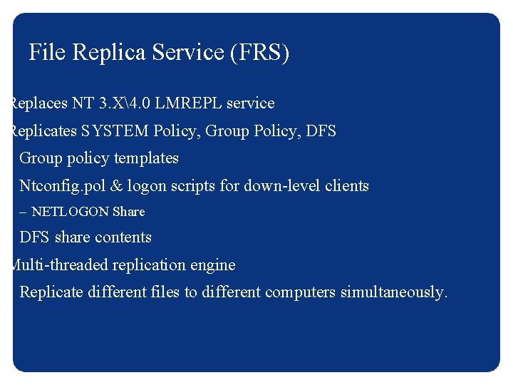 File Replica Service (FRS) Replaces NT 3. X4. 0 LMREPL service Replicates SYSTEM Policy,