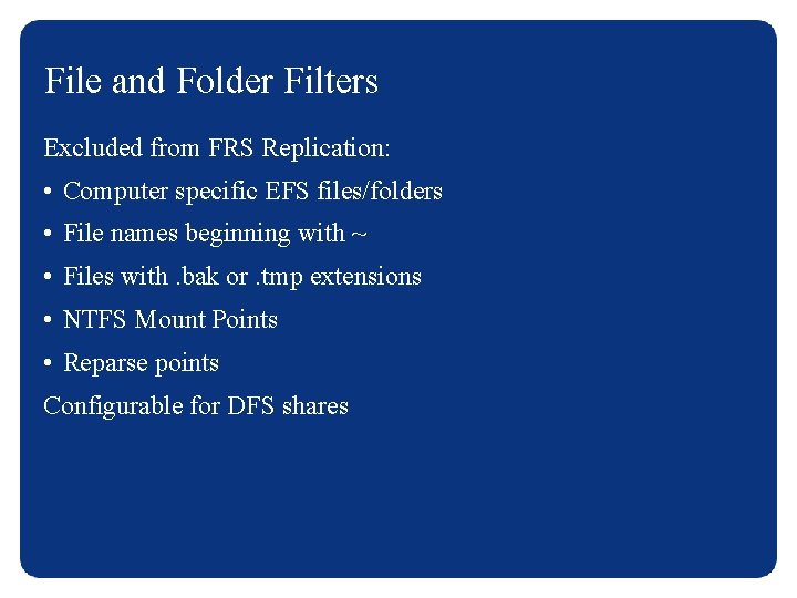 File and Folder Filters Excluded from FRS Replication: • Computer specific EFS files/folders •