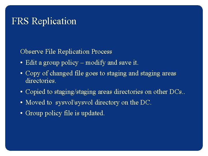 FRS Replication Observe File Replication Process • Edit a group policy – modify and