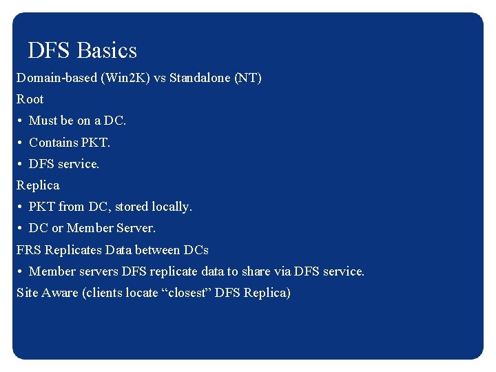 DFS Basics Domain-based (Win 2 K) vs Standalone (NT) Root • Must be on