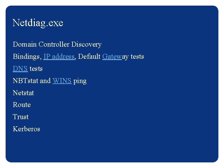 Netdiag. exe Domain Controller Discovery Bindings, IP address, Default Gateway tests DNS tests NBTstat